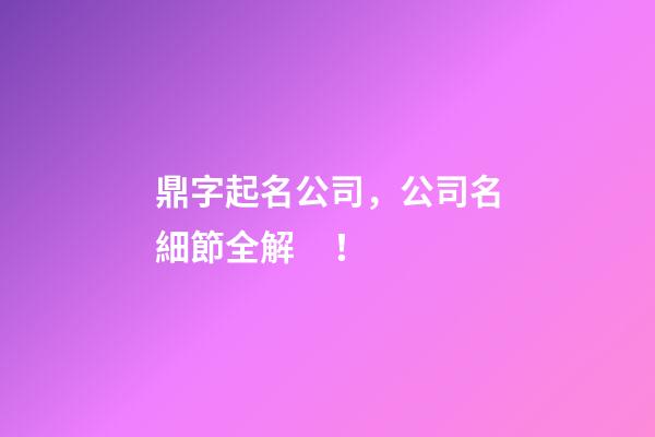 鼎字起名公司，公司名細節全解！-第1張-公司起名-玄機派